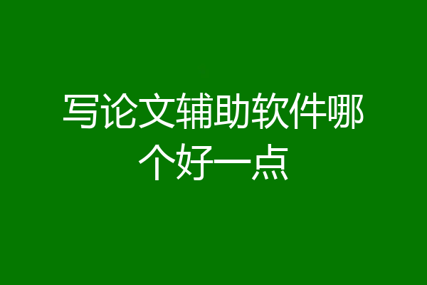 写论文辅助软件哪个好一点