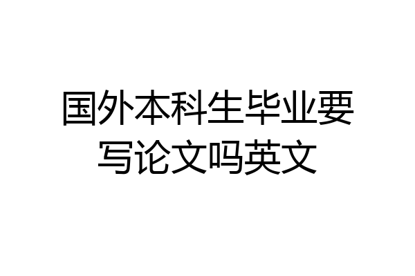国外本科生毕业要写论文吗英文
