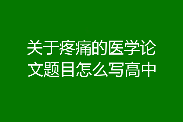 关于疼痛的医学论文题目怎么写高中