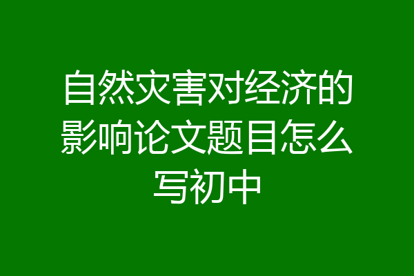 自然灾害对经济的影响论文题目怎么写初中
