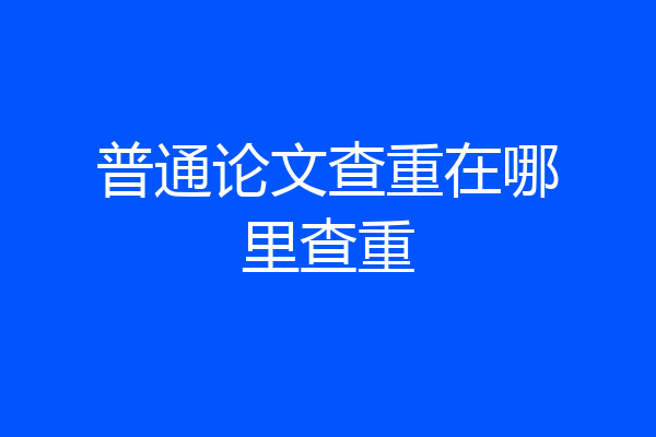 普通论文查重在哪里查重