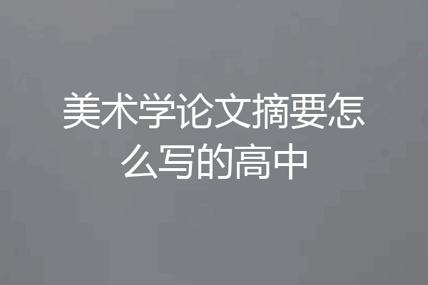 美术学论文摘要怎么写的高中