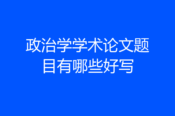 政治学学术论文题目有哪些好写
