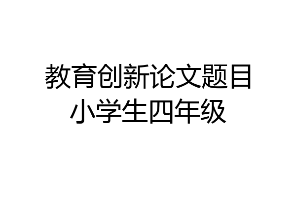 教育创新论文题目小学生四年级