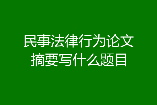 民事法律行为论文摘要写什么题目