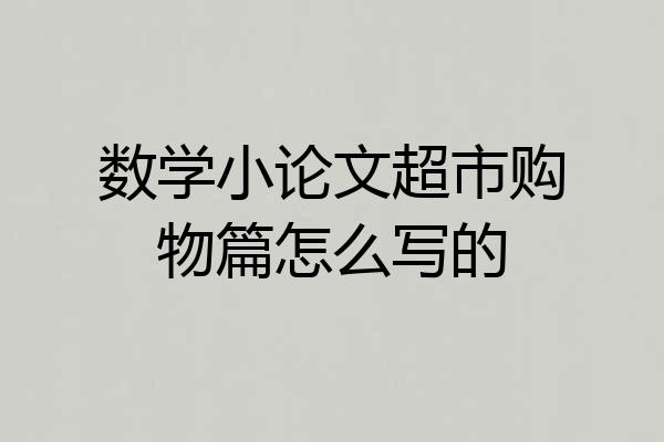 数学小论文超市购物篇怎么写的