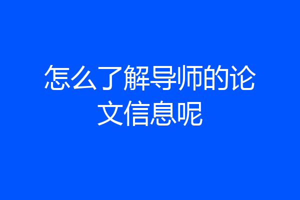 怎么了解导师的论文信息呢