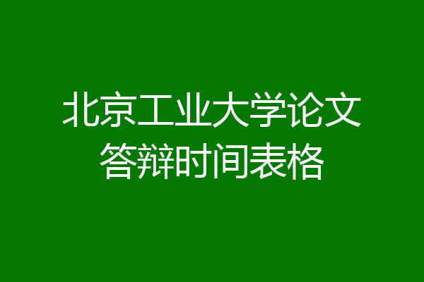 北京工业大学论文答辩时间表格