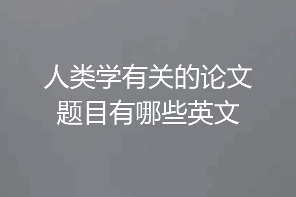 人类学有关的论文题目有哪些英文