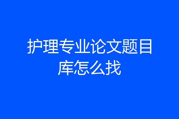护理专业论文题目库怎么找