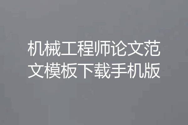 机械工程师论文范文模板下载手机版