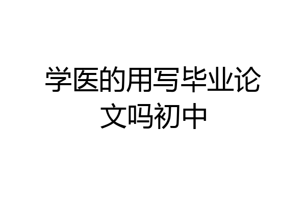 学医的用写毕业论文吗初中