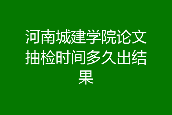 河南城建学院论文抽检时间多久出结果