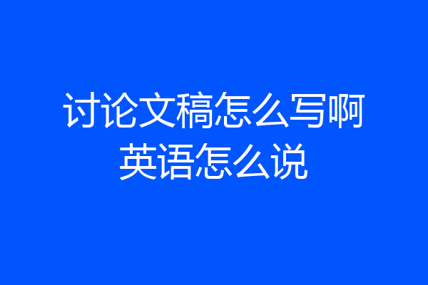 讨论文稿怎么写啊英语怎么说