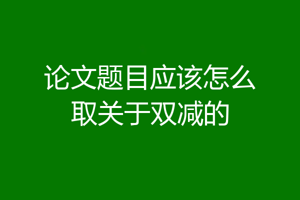 论文题目应该怎么取关于双减的