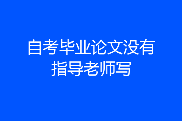 自考毕业论文没有指导老师写