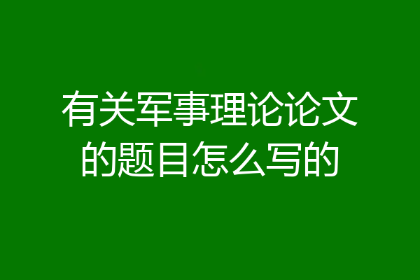 有关军事理论论文的题目怎么写的