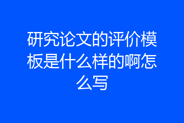 研究论文的评价模板是什么样的啊怎么写