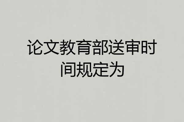 论文教育部送审时间规定为