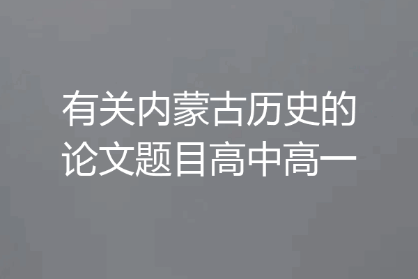 有关内蒙古历史的论文题目高中高一