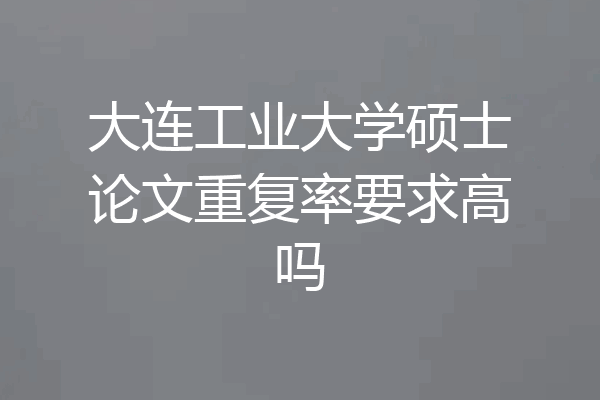 大连工业大学硕士论文重复率要求高吗