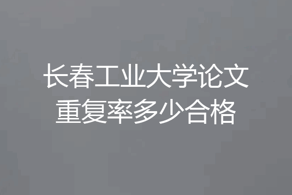 长春工业大学论文重复率多少合格