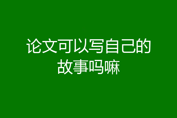 论文可以写自己的故事吗嘛