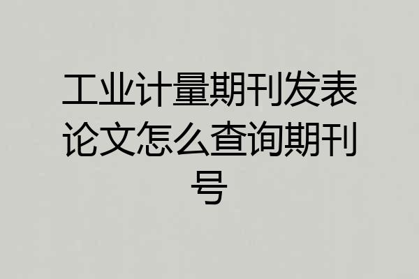 工业计量期刊发表论文怎么查询期刊号