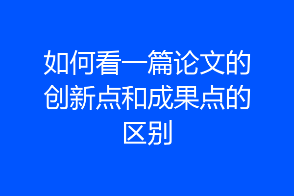 如何看一篇论文的创新点和成果点的区别