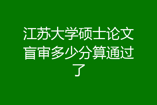 江苏大学硕士论文盲审多少分算通过了