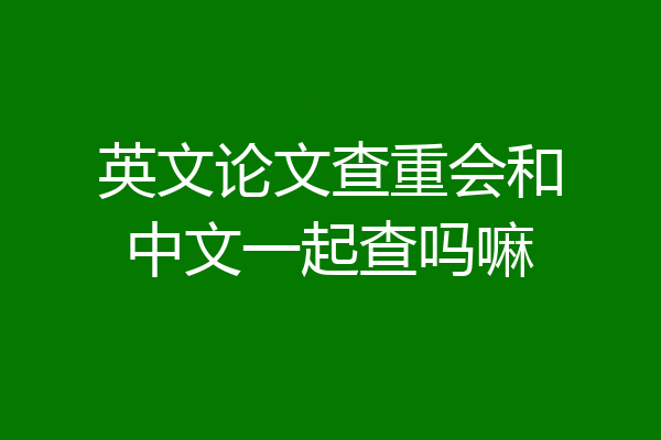 英文论文查重会和中文一起查吗嘛