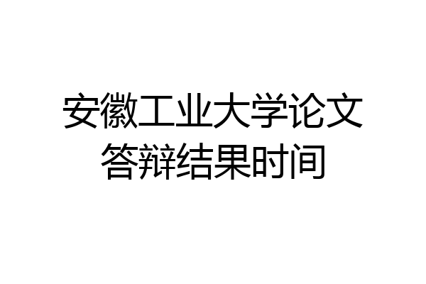 安徽工业大学论文答辩结果时间
