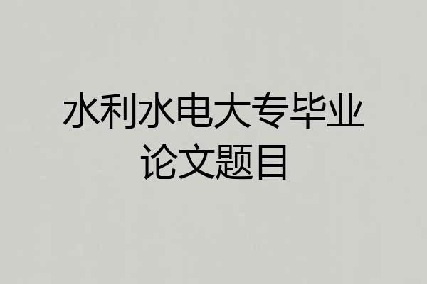 水利水电大专毕业论文题目