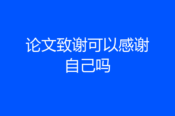 论文致谢可以感谢自己吗
