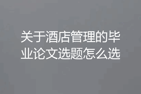 关于酒店管理的毕业论文选题怎么选