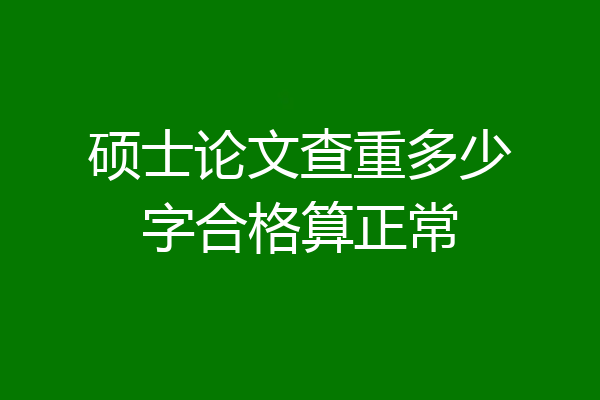 硕士论文查重多少字合格算正常