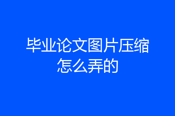 毕业论文图片压缩怎么弄的