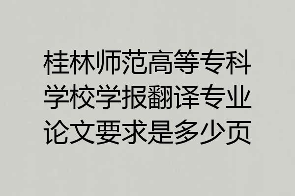 桂林师范高等专科学校学报翻译专业论文要求是多少页