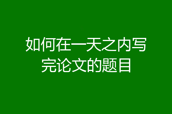 如何在一天之内写完论文的题目