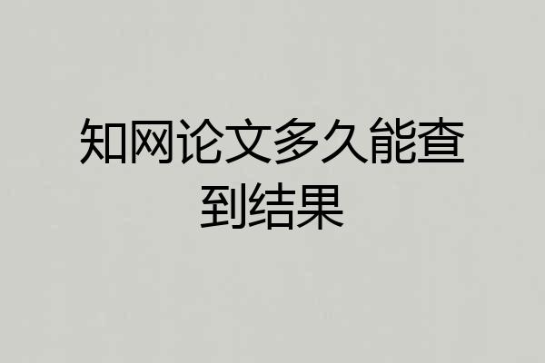 知网论文多久能查到结果