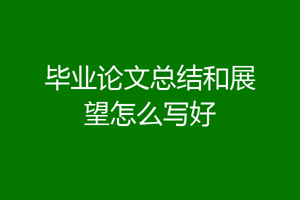 毕业论文总结和展望怎么写好