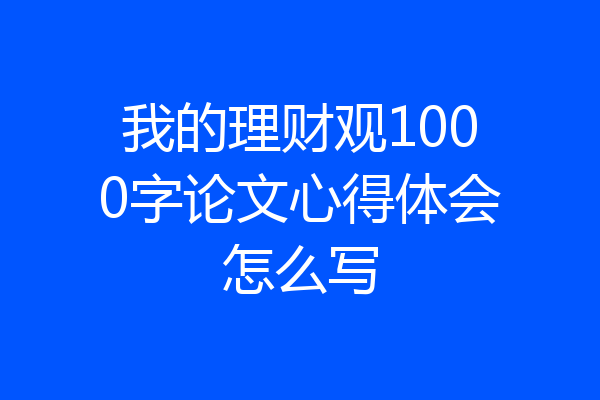 我的理财观1000字论文心得体会怎么写