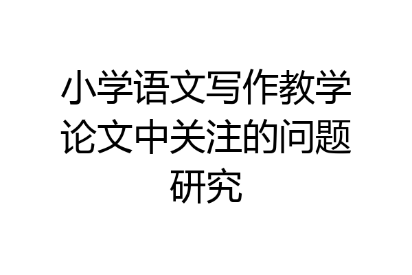 小学语文写作教学论文中关注的问题研究