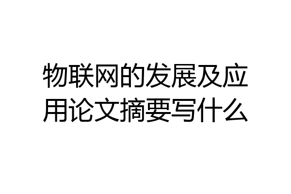 物联网的发展及应用论文摘要写什么