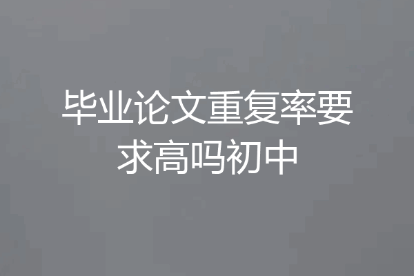 毕业论文重复率要求高吗初中