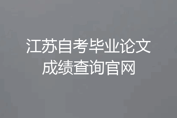 江苏自考毕业论文成绩查询官网