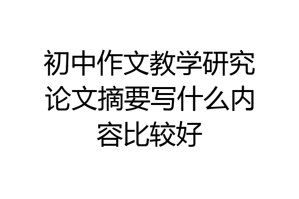 初中作文教学研究论文摘要写什么内容比较好