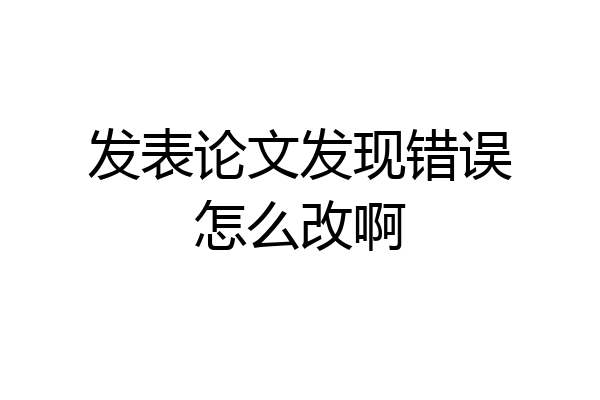 发表论文发现错误怎么改啊