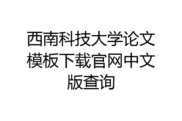 西南科技大学论文模板下载官网中文版查询