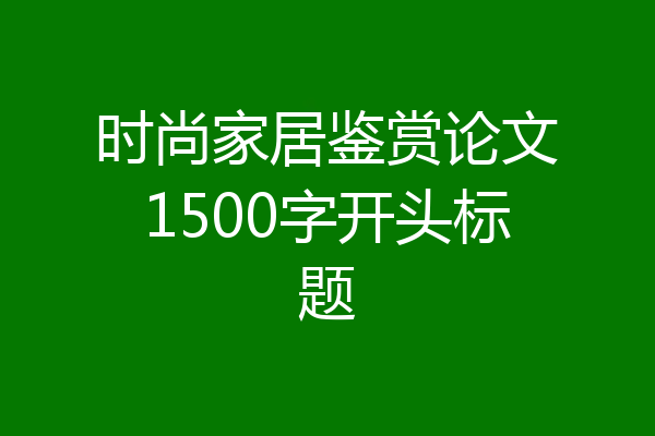 时尚家居鉴赏论文1500字开头标题
